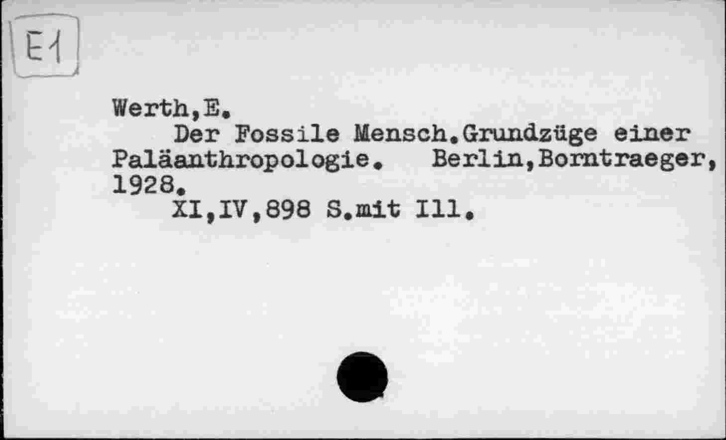 ﻿и
Werth,Е.
Der Fossile Mensch. GruncLzüge einer Paläanthropologie.	Berlin,Borntraeger,
1928.
XI,IV,898 S.mit Ill.